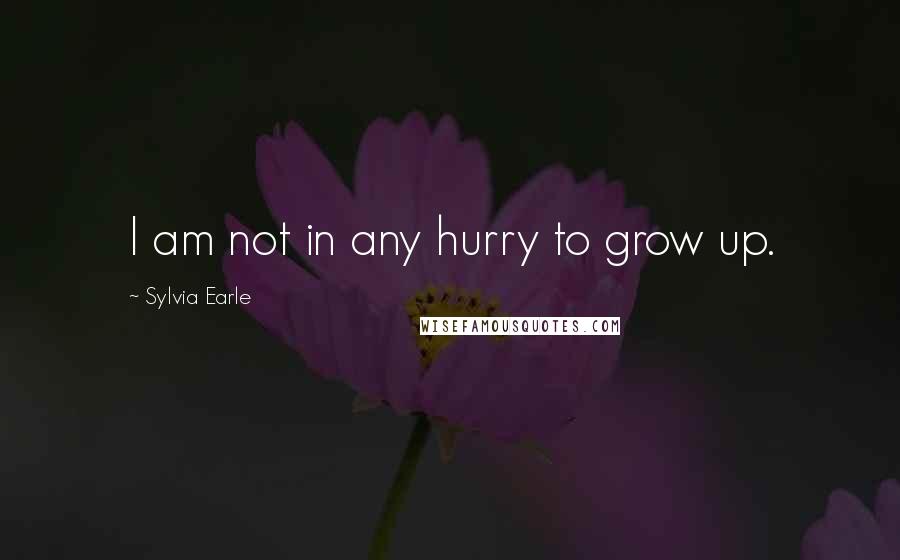 Sylvia Earle Quotes: I am not in any hurry to grow up.