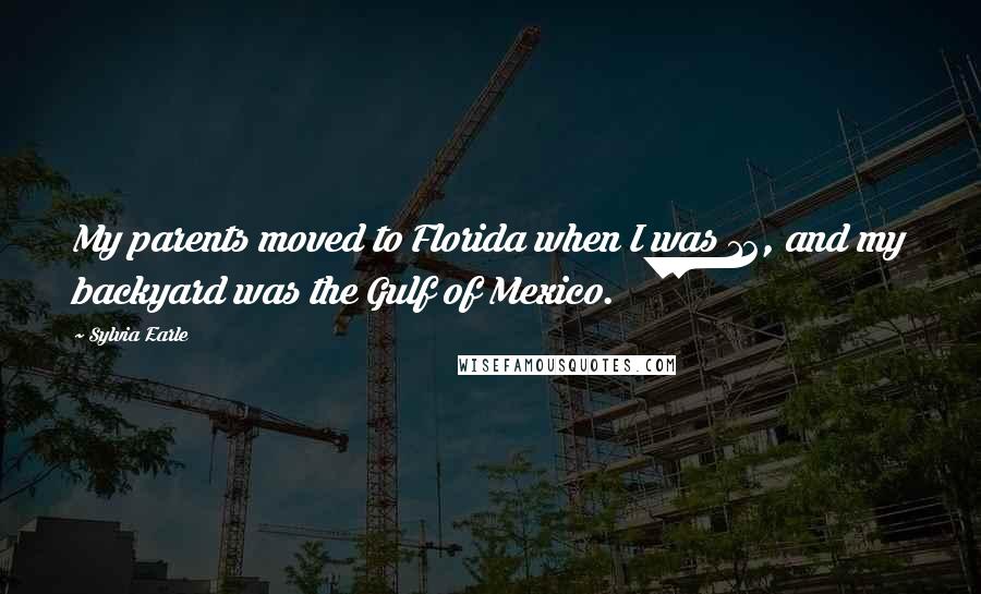 Sylvia Earle Quotes: My parents moved to Florida when I was 12, and my backyard was the Gulf of Mexico.