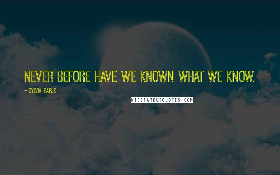 Sylvia Earle Quotes: Never before have we known what we know.