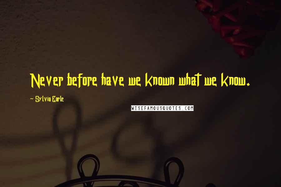 Sylvia Earle Quotes: Never before have we known what we know.