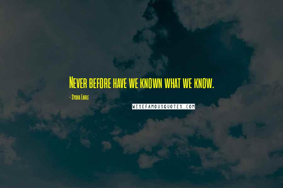 Sylvia Earle Quotes: Never before have we known what we know.