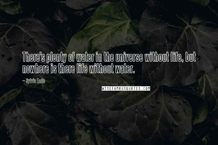 Sylvia Earle Quotes: There's plenty of water in the universe without life, but nowhere is there life without water.