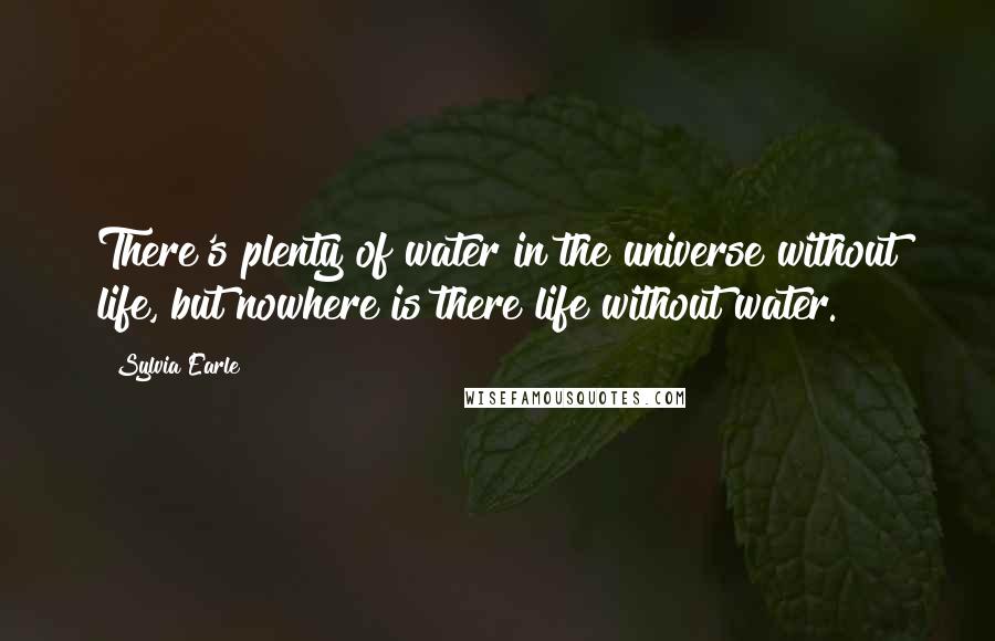 Sylvia Earle Quotes: There's plenty of water in the universe without life, but nowhere is there life without water.