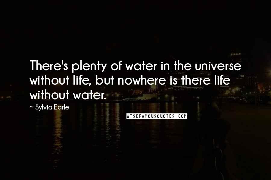 Sylvia Earle Quotes: There's plenty of water in the universe without life, but nowhere is there life without water.