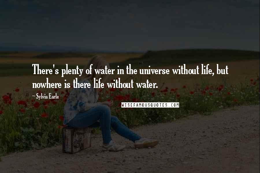 Sylvia Earle Quotes: There's plenty of water in the universe without life, but nowhere is there life without water.