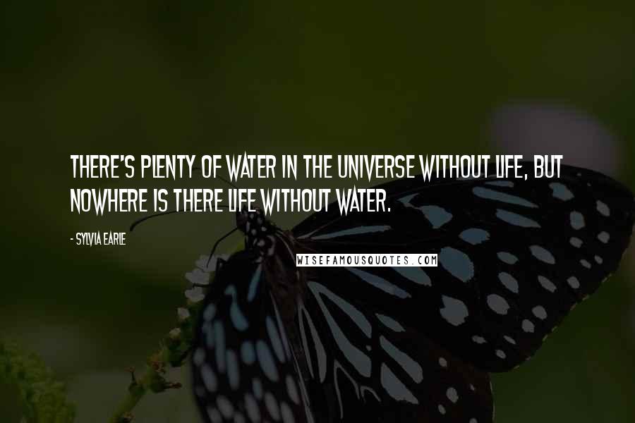 Sylvia Earle Quotes: There's plenty of water in the universe without life, but nowhere is there life without water.