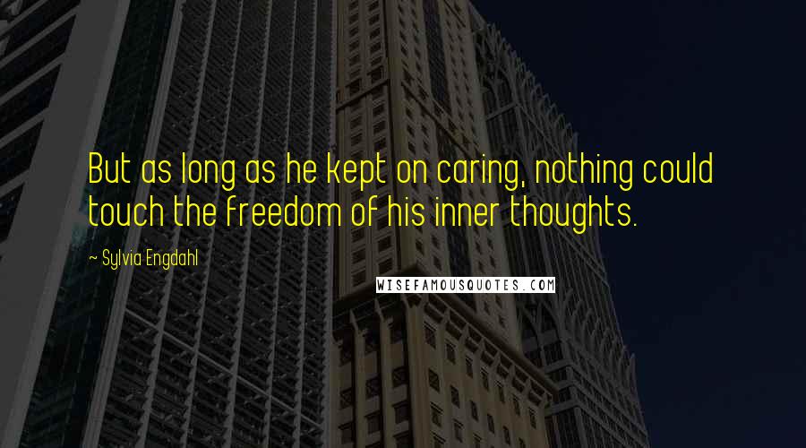 Sylvia Engdahl Quotes: But as long as he kept on caring, nothing could touch the freedom of his inner thoughts.