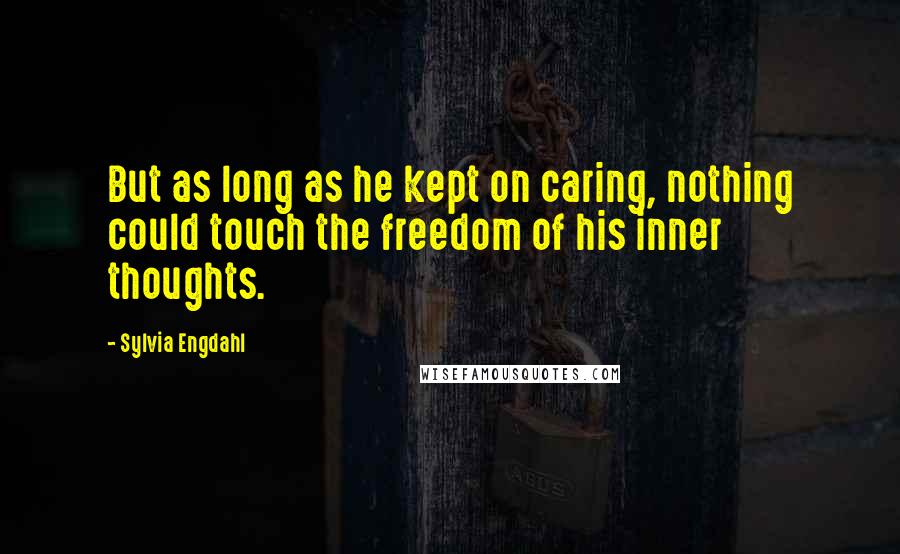 Sylvia Engdahl Quotes: But as long as he kept on caring, nothing could touch the freedom of his inner thoughts.