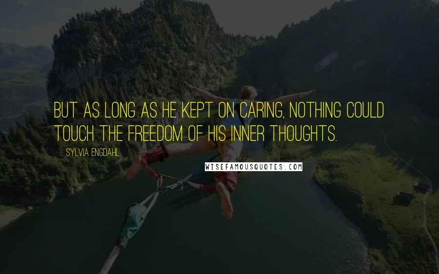 Sylvia Engdahl Quotes: But as long as he kept on caring, nothing could touch the freedom of his inner thoughts.