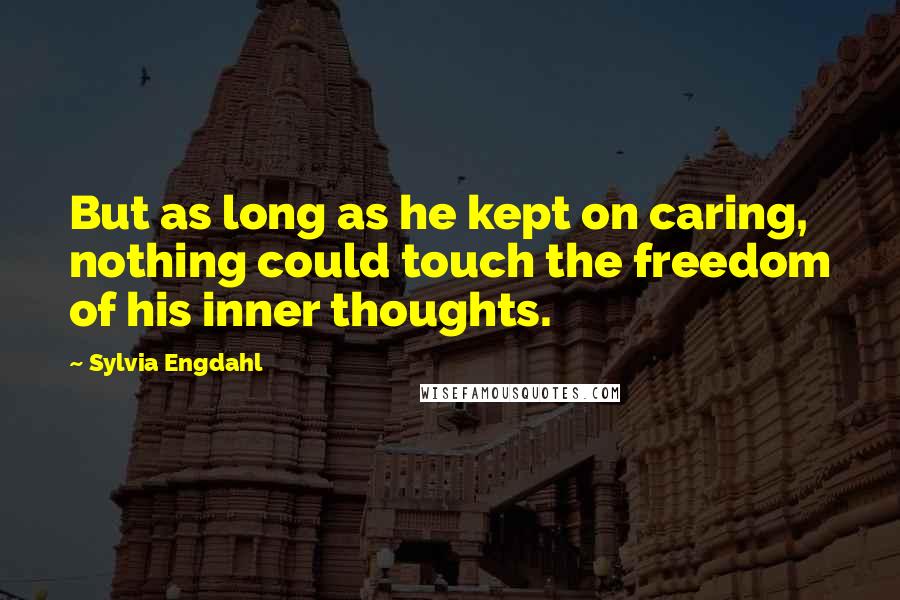 Sylvia Engdahl Quotes: But as long as he kept on caring, nothing could touch the freedom of his inner thoughts.