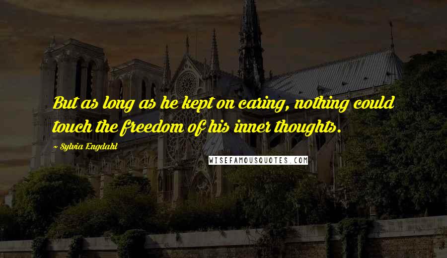 Sylvia Engdahl Quotes: But as long as he kept on caring, nothing could touch the freedom of his inner thoughts.