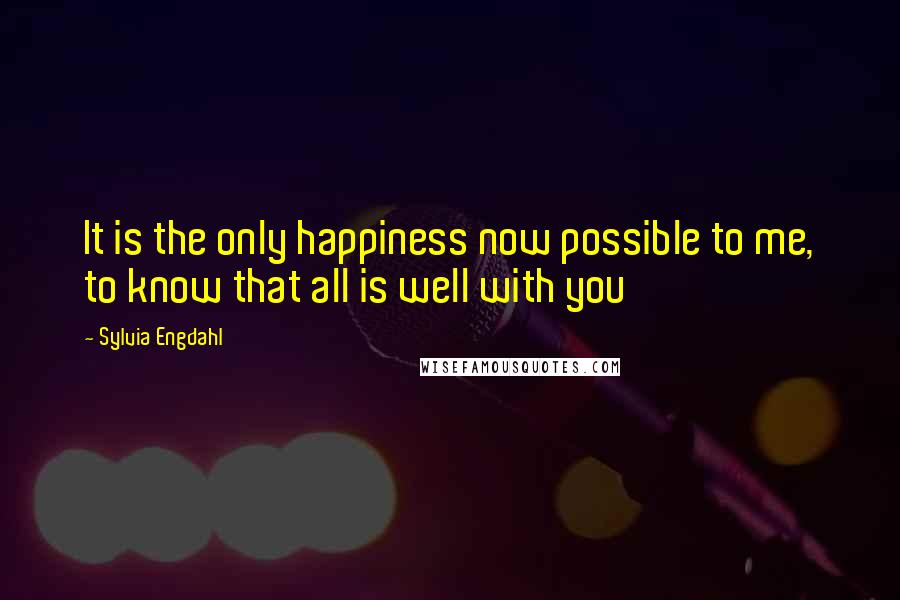 Sylvia Engdahl Quotes: It is the only happiness now possible to me, to know that all is well with you