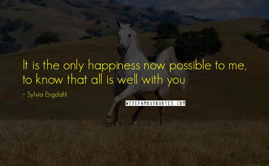 Sylvia Engdahl Quotes: It is the only happiness now possible to me, to know that all is well with you