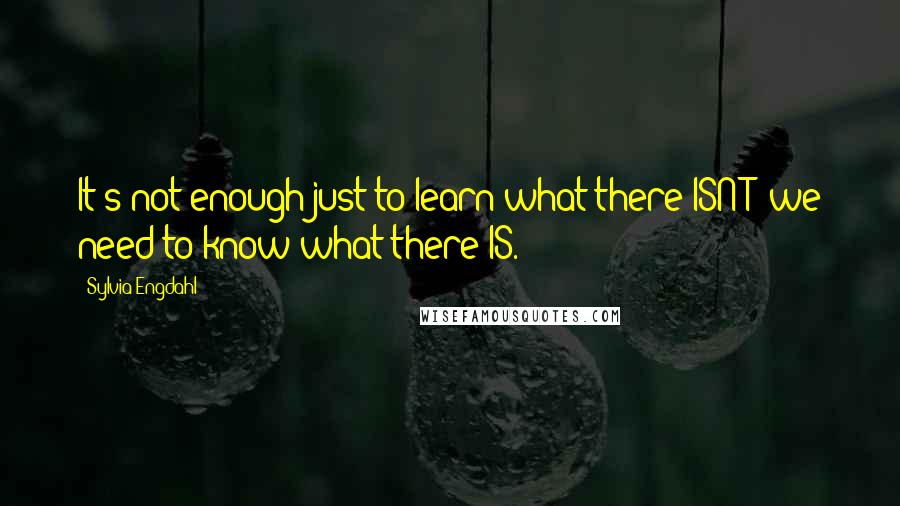 Sylvia Engdahl Quotes: It's not enough just to learn what there ISN'T; we need to know what there IS.