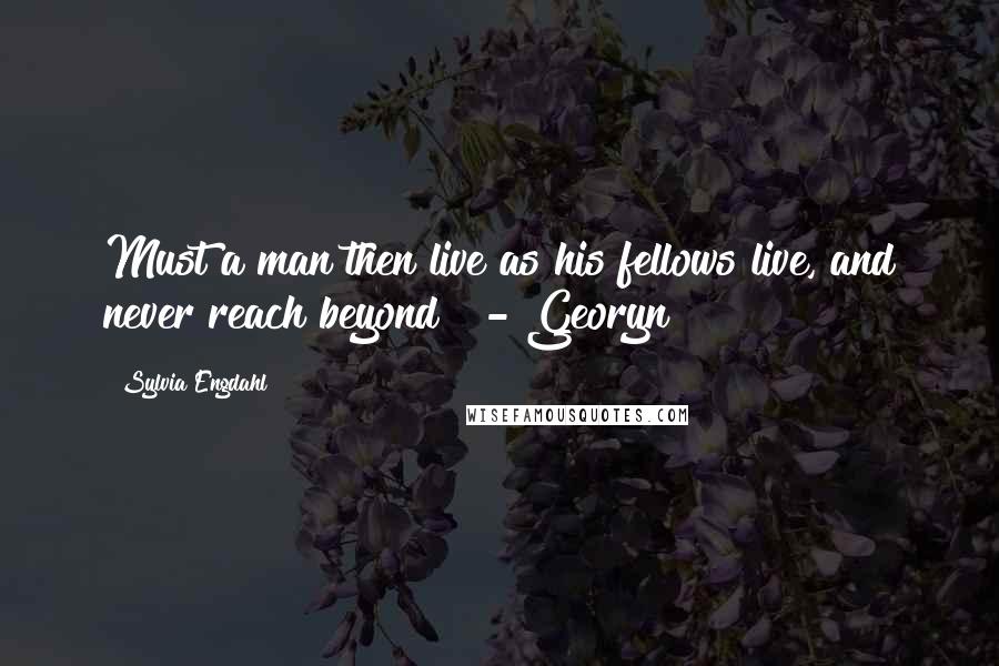 Sylvia Engdahl Quotes: Must a man then live as his fellows live, and never reach beyond? - Georyn