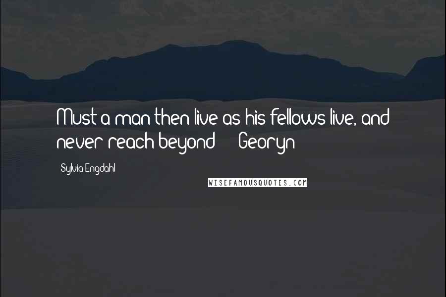 Sylvia Engdahl Quotes: Must a man then live as his fellows live, and never reach beyond? - Georyn