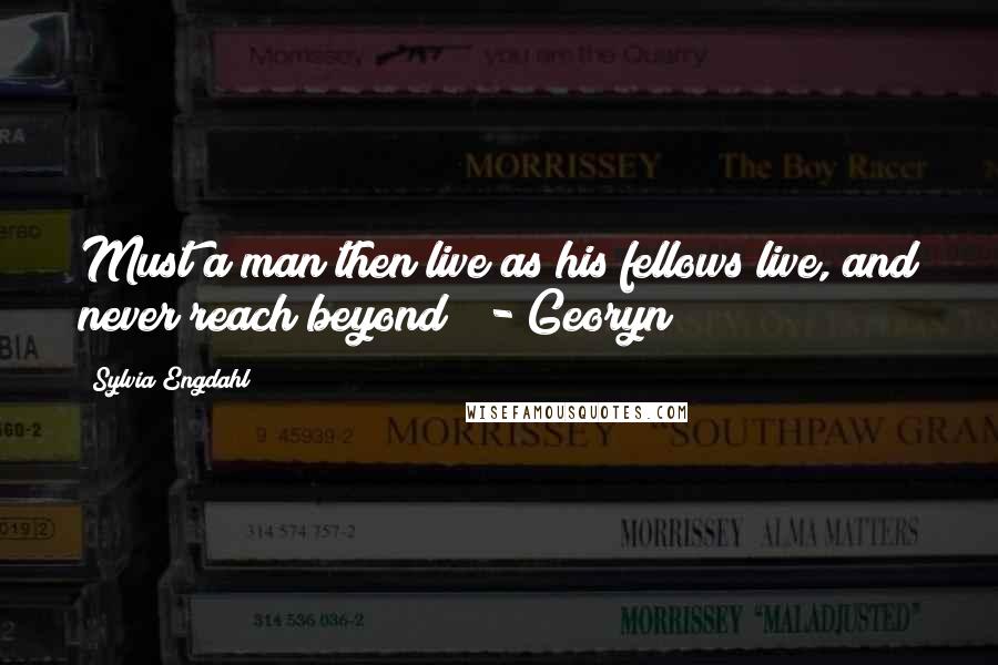 Sylvia Engdahl Quotes: Must a man then live as his fellows live, and never reach beyond? - Georyn