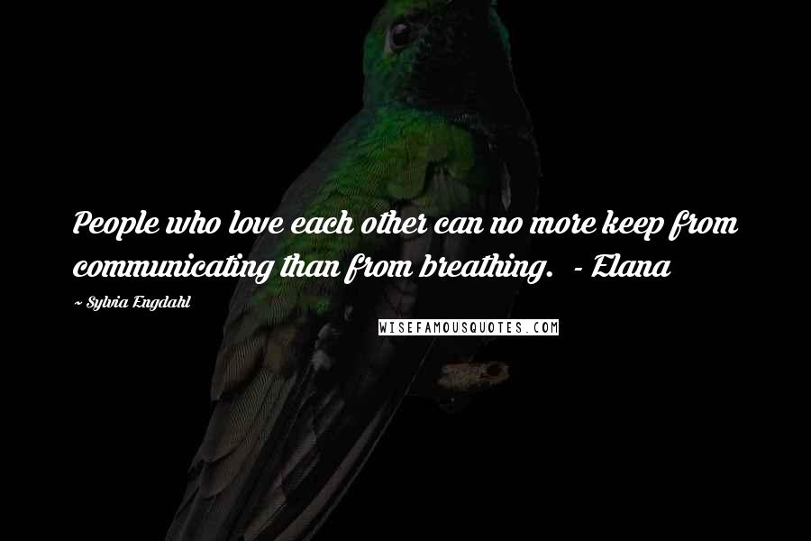 Sylvia Engdahl Quotes: People who love each other can no more keep from communicating than from breathing. - Elana