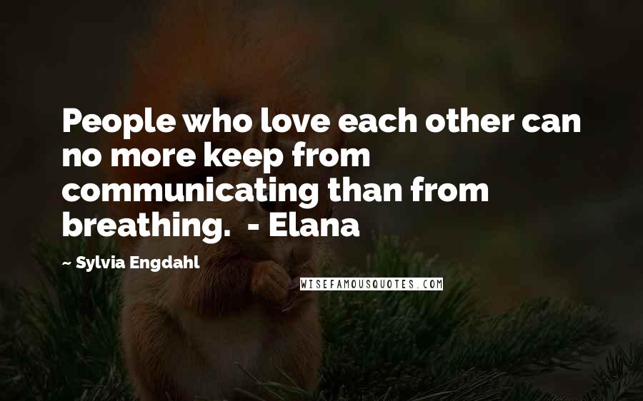 Sylvia Engdahl Quotes: People who love each other can no more keep from communicating than from breathing. - Elana
