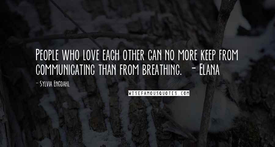 Sylvia Engdahl Quotes: People who love each other can no more keep from communicating than from breathing. - Elana