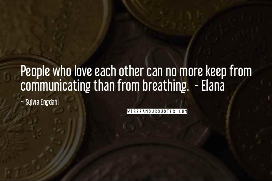 Sylvia Engdahl Quotes: People who love each other can no more keep from communicating than from breathing. - Elana