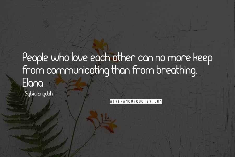 Sylvia Engdahl Quotes: People who love each other can no more keep from communicating than from breathing. - Elana
