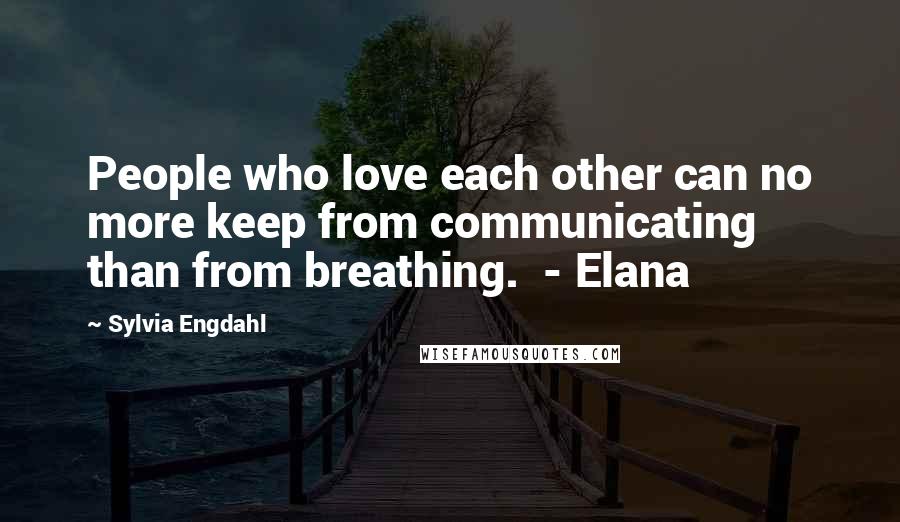 Sylvia Engdahl Quotes: People who love each other can no more keep from communicating than from breathing. - Elana