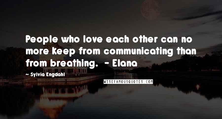 Sylvia Engdahl Quotes: People who love each other can no more keep from communicating than from breathing. - Elana