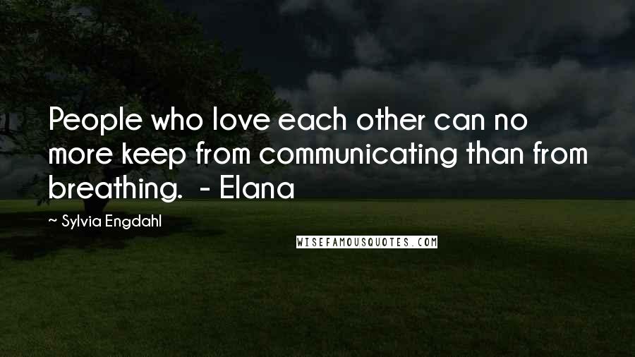 Sylvia Engdahl Quotes: People who love each other can no more keep from communicating than from breathing. - Elana