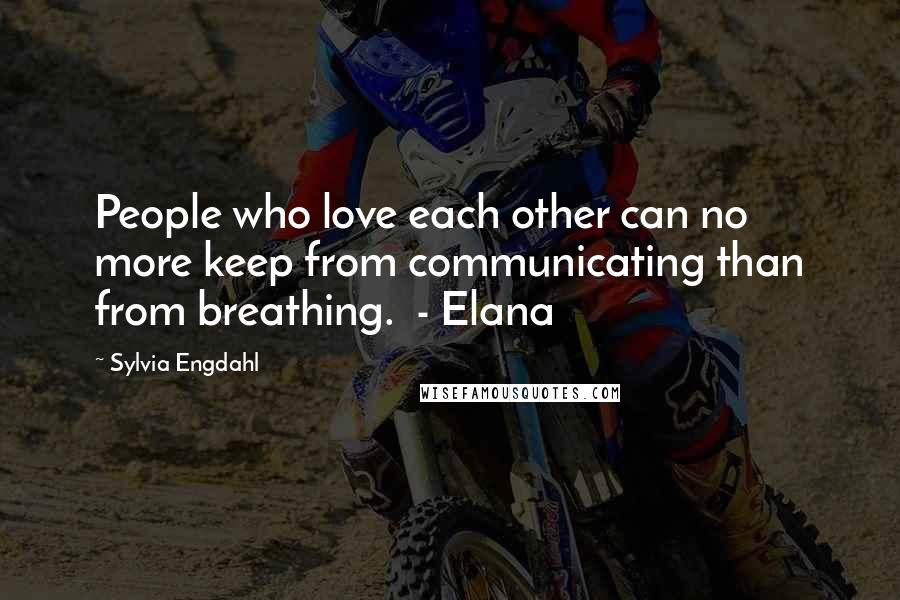 Sylvia Engdahl Quotes: People who love each other can no more keep from communicating than from breathing. - Elana