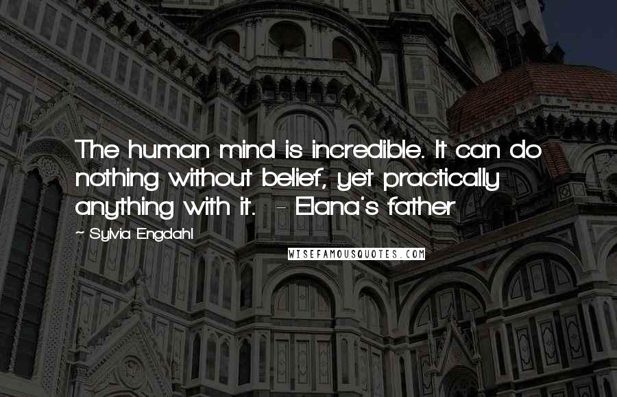 Sylvia Engdahl Quotes: The human mind is incredible. It can do nothing without belief, yet practically anything with it.  - Elana's father