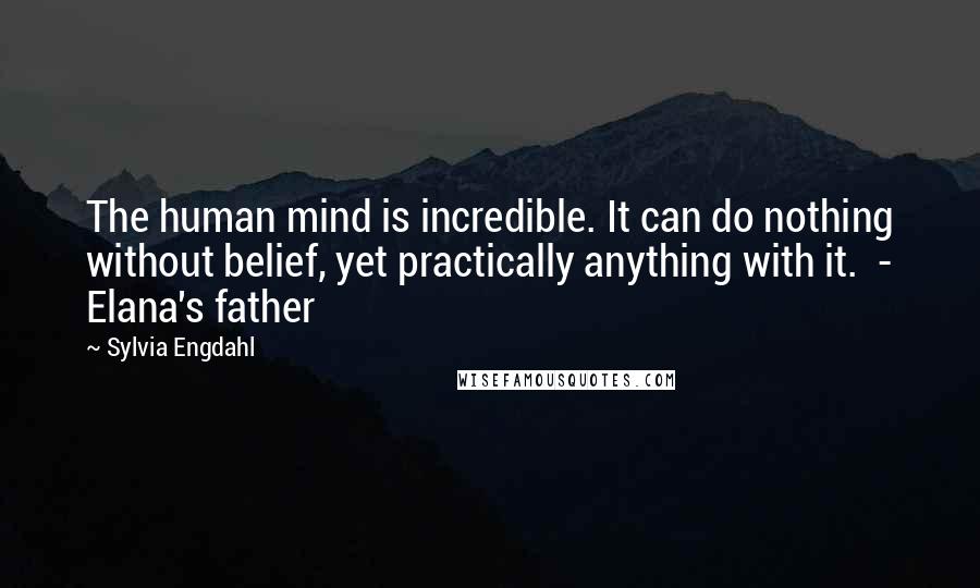 Sylvia Engdahl Quotes: The human mind is incredible. It can do nothing without belief, yet practically anything with it. - Elana's father