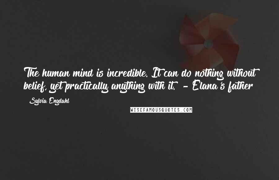 Sylvia Engdahl Quotes: The human mind is incredible. It can do nothing without belief, yet practically anything with it. - Elana's father