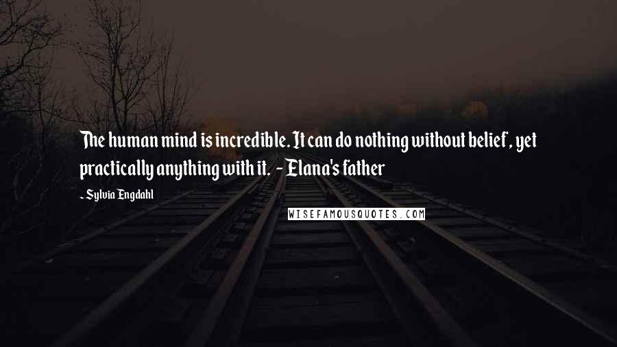Sylvia Engdahl Quotes: The human mind is incredible. It can do nothing without belief, yet practically anything with it. - Elana's father