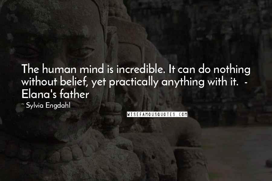 Sylvia Engdahl Quotes: The human mind is incredible. It can do nothing without belief, yet practically anything with it.  - Elana's father