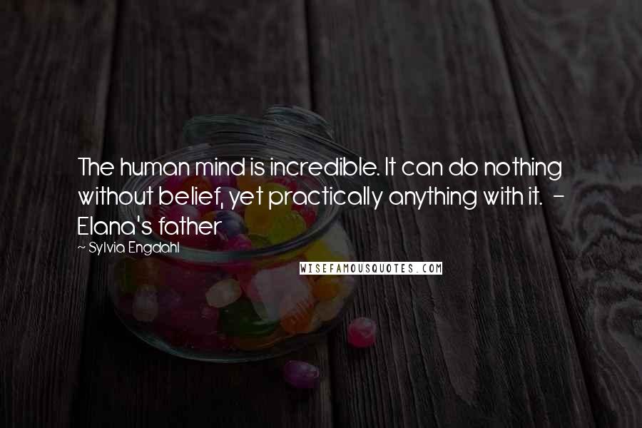 Sylvia Engdahl Quotes: The human mind is incredible. It can do nothing without belief, yet practically anything with it. - Elana's father