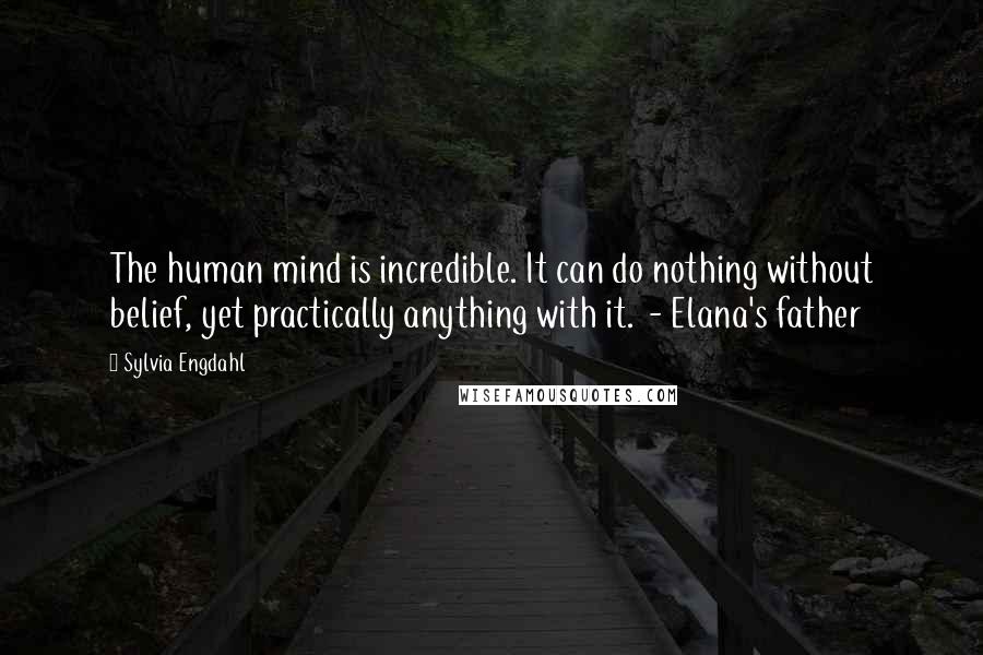 Sylvia Engdahl Quotes: The human mind is incredible. It can do nothing without belief, yet practically anything with it. - Elana's father