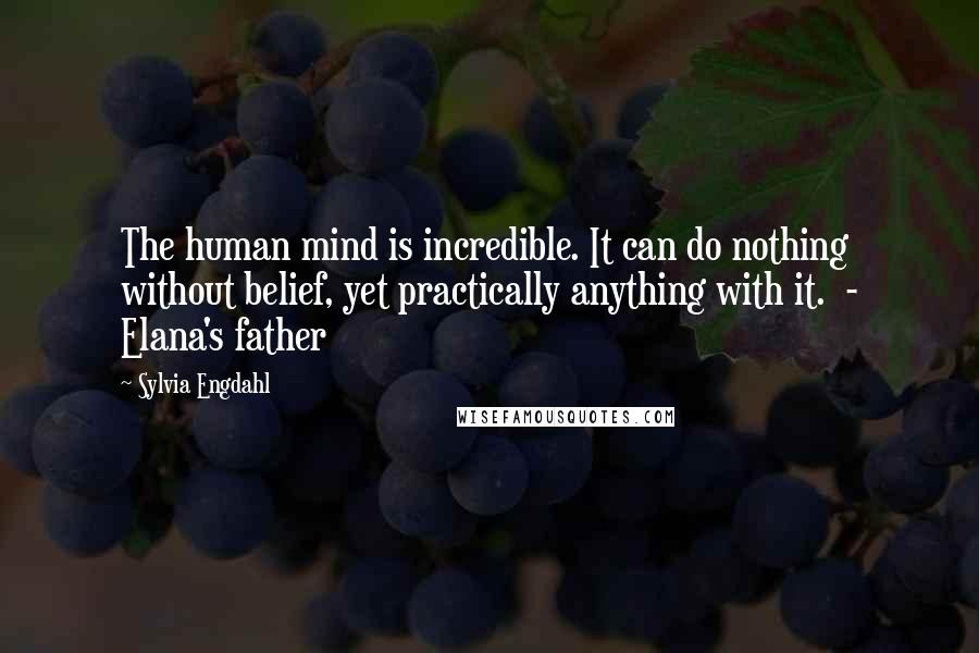 Sylvia Engdahl Quotes: The human mind is incredible. It can do nothing without belief, yet practically anything with it. - Elana's father