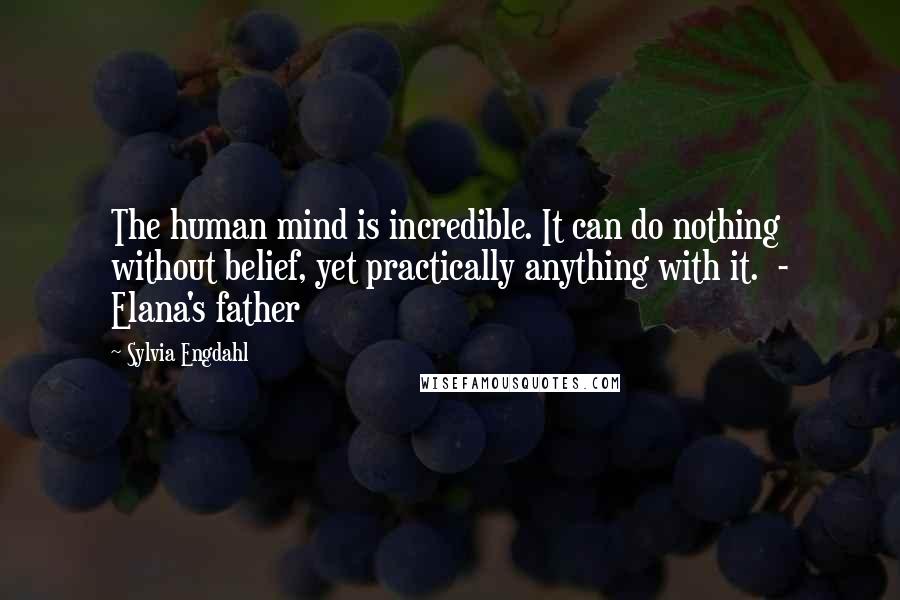 Sylvia Engdahl Quotes: The human mind is incredible. It can do nothing without belief, yet practically anything with it.  - Elana's father