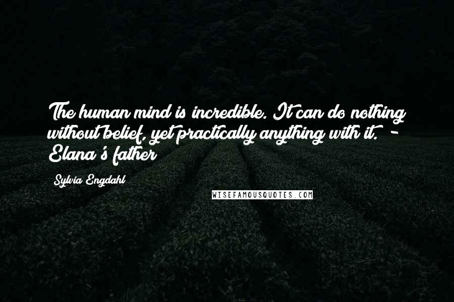 Sylvia Engdahl Quotes: The human mind is incredible. It can do nothing without belief, yet practically anything with it. - Elana's father