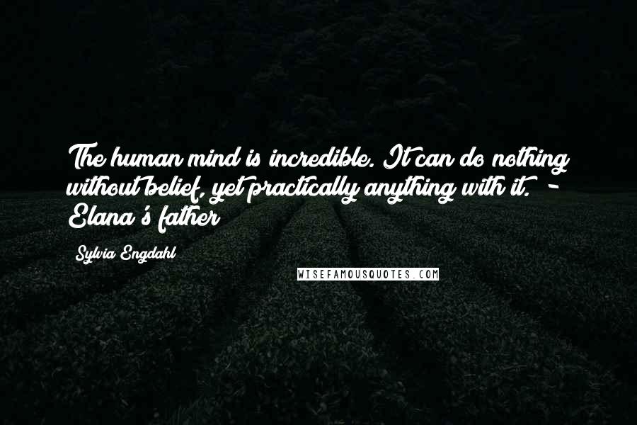 Sylvia Engdahl Quotes: The human mind is incredible. It can do nothing without belief, yet practically anything with it.  - Elana's father