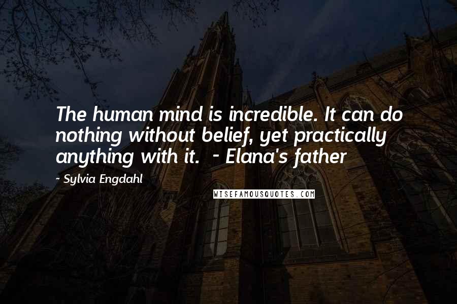 Sylvia Engdahl Quotes: The human mind is incredible. It can do nothing without belief, yet practically anything with it. - Elana's father