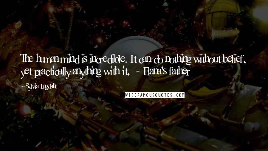 Sylvia Engdahl Quotes: The human mind is incredible. It can do nothing without belief, yet practically anything with it.  - Elana's father