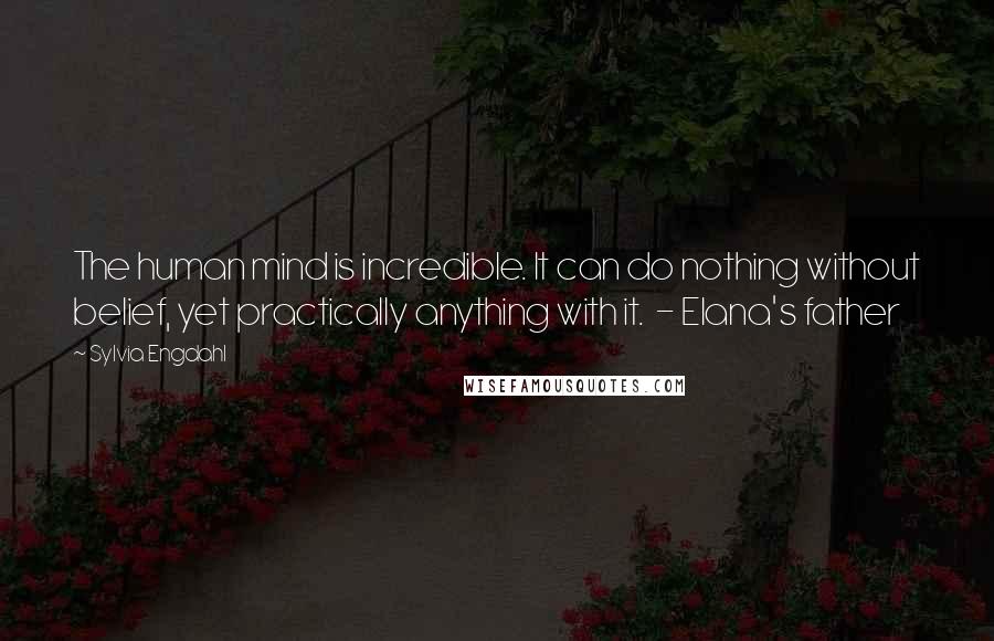 Sylvia Engdahl Quotes: The human mind is incredible. It can do nothing without belief, yet practically anything with it.  - Elana's father