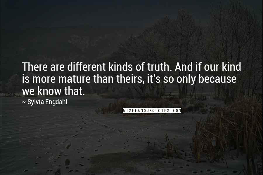 Sylvia Engdahl Quotes: There are different kinds of truth. And if our kind is more mature than theirs, it's so only because we know that.