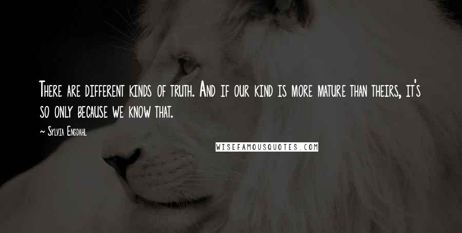 Sylvia Engdahl Quotes: There are different kinds of truth. And if our kind is more mature than theirs, it's so only because we know that.