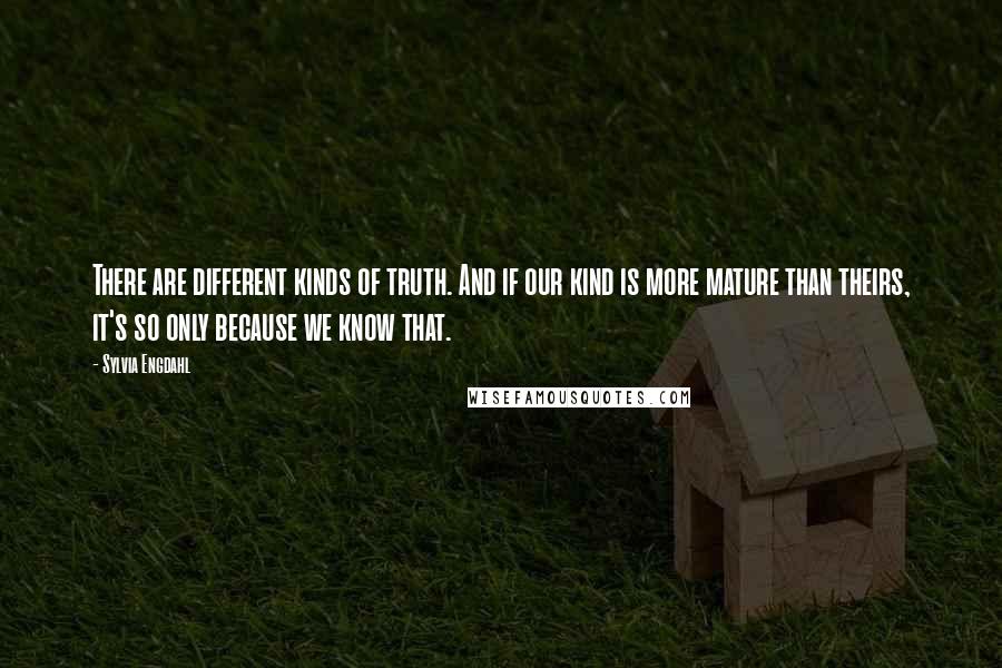 Sylvia Engdahl Quotes: There are different kinds of truth. And if our kind is more mature than theirs, it's so only because we know that.