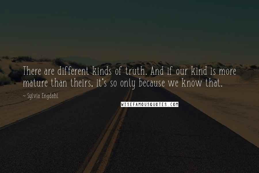 Sylvia Engdahl Quotes: There are different kinds of truth. And if our kind is more mature than theirs, it's so only because we know that.