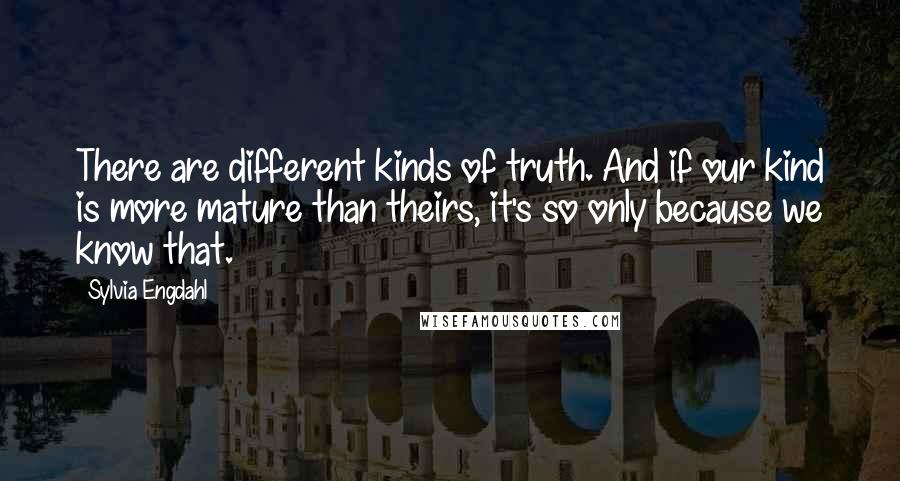 Sylvia Engdahl Quotes: There are different kinds of truth. And if our kind is more mature than theirs, it's so only because we know that.