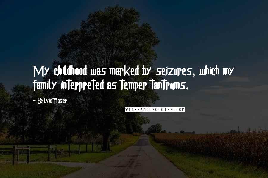 Sylvia Fraser Quotes: My childhood was marked by seizures, which my family interpreted as temper tantrums.